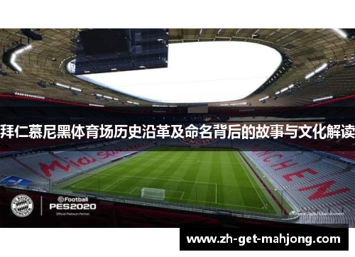 拜仁慕尼黑体育场历史沿革及命名背后的故事与文化解读