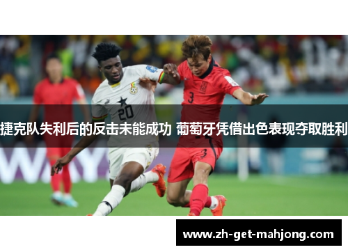 捷克队失利后的反击未能成功 葡萄牙凭借出色表现夺取胜利 捷克队失利后的反击未能成功 葡萄牙凭借出色表现夺取胜利