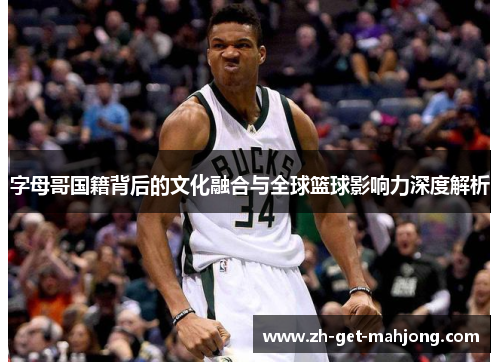 字母哥国籍背后的文化融合与全球篮球影响力深度解析