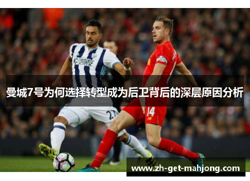 曼城7号为何选择转型成为后卫背后的深层原因分析 曼城7号为何选择转型成为后卫背后的深层原因分析