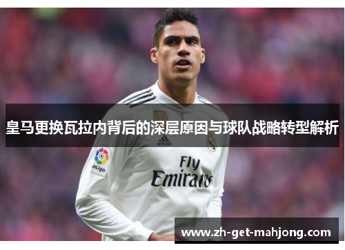 皇马更换瓦拉内背后的深层原因与球队战略转型解析 皇马更换瓦拉内背后的深层原因与球队战略转型解析