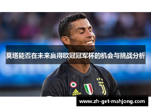 莫塔能否在未来赢得欧冠冠军杯的机会与挑战分析