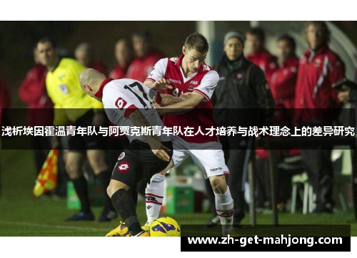浅析埃因霍温青年队与阿贾克斯青年队在人才培养与战术理念上的差异研究 浅析埃因霍温青年队与阿贾克斯青年队在人才培养与战术理念上的差异研究