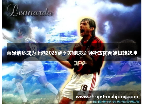 莱昂纳多成为上港2025赛季关键球员 领衔攻防两端扭转乾坤 莱昂纳多成为上港2025赛季关键球员 领衔攻防两端扭转乾坤