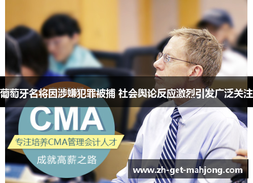 葡萄牙名将因涉嫌犯罪被捕 社会舆论反应激烈引发广泛关注