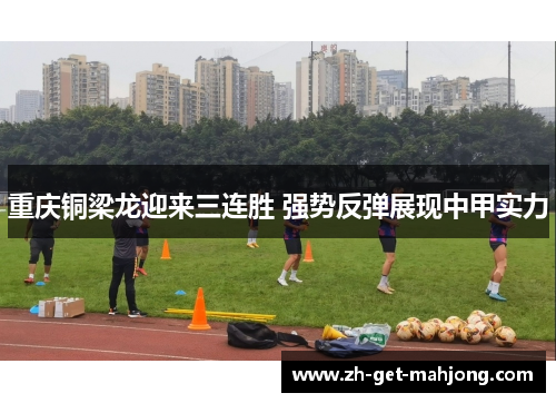 重庆铜梁龙迎来三连胜 强势反弹展现中甲实力 重庆铜梁龙迎来三连胜 强势反弹展现中甲实力