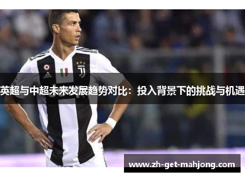 英超与中超未来发展趋势对比：投入背景下的挑战与机遇