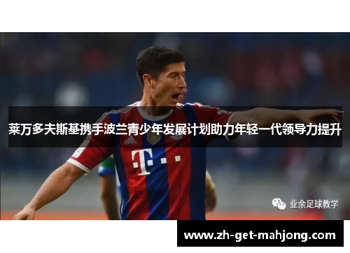 莱万多夫斯基携手波兰青少年发展计划助力年轻一代领导力提升 莱万多夫斯基携手波兰青少年发展计划助力年轻一代领导力提升