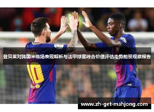 登贝莱对阵国米临场表现解析与法甲球星综合价值评估走势前景观察报告