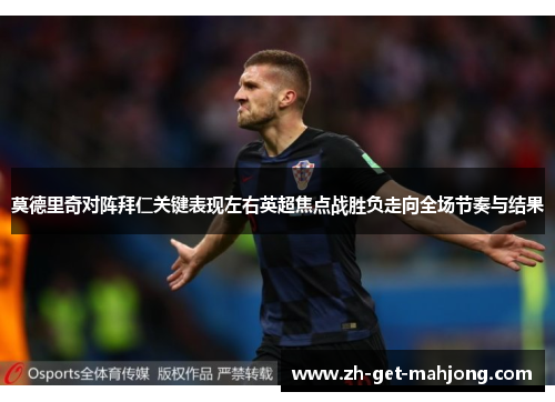 莫德里奇对阵拜仁关键表现左右英超焦点战胜负走向全场节奏与结果