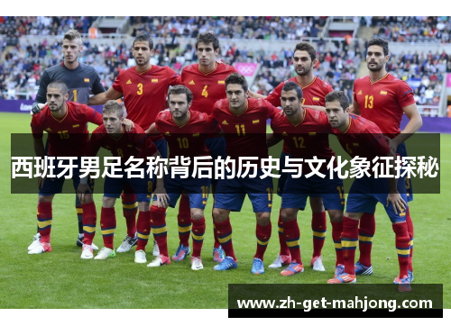 西班牙男足名称背后的历史与文化象征探秘