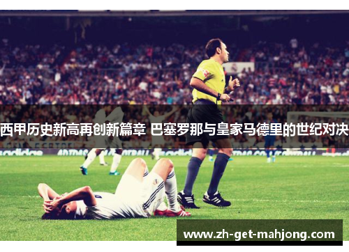 西甲历史新高再创新篇章 巴塞罗那与皇家马德里的世纪对决