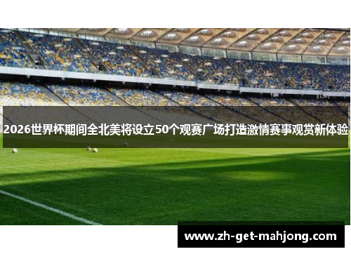 2026世界杯期间全北美将设立50个观赛广场打造激情赛事观赏新体验