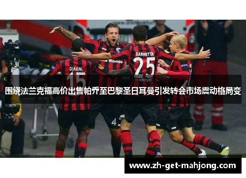 围绕法兰克福高价出售帕乔至巴黎圣日耳曼引发转会市场震动格局变