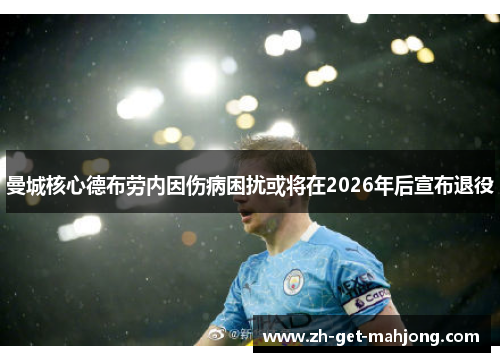 曼城核心德布劳内因伤病困扰或将在2026年后宣布退役 曼城核心德布劳内因伤病困扰或将在2026年后宣布退役