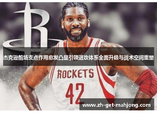 杰克逊前场支点作用愈发凸显引领进攻体系全面升级与战术空间重塑 杰克逊前场支点作用愈发凸显引领进攻体系全面升级与战术空间重塑