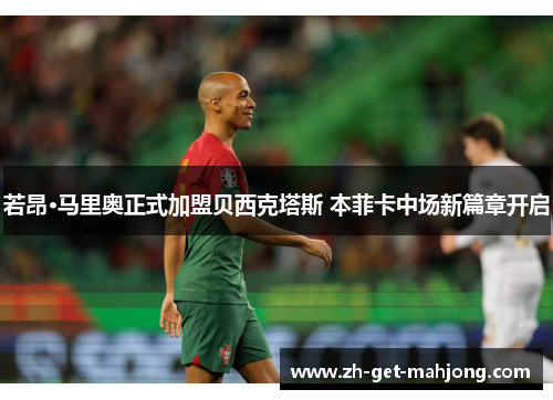 若昂·马里奥正式加盟贝西克塔斯 本菲卡中场新篇章开启 若昂·马里奥正式加盟贝西克塔斯 本菲卡中场新篇章开启