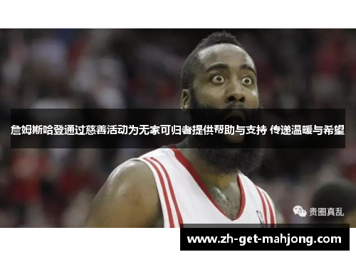 詹姆斯哈登通过慈善活动为无家可归者提供帮助与支持 传递温暖与希望