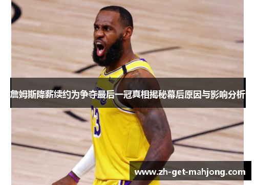 詹姆斯降薪续约为争夺最后一冠真相揭秘幕后原因与影响分析