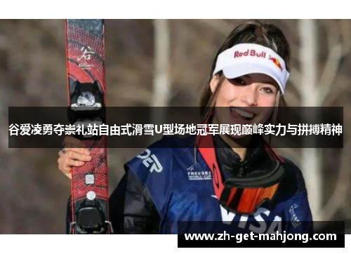 谷爱凌勇夺崇礼站自由式滑雪U型场地冠军展现巅峰实力与拼搏精神 谷爱凌勇夺崇礼站自由式滑雪U型场地冠军展现巅峰实力与拼搏精神