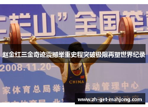 赵金红三金奇迹震撼举重史程突破极限再塑世界纪录 赵金红三金奇迹震撼举重史程突破极限再塑世界纪录
