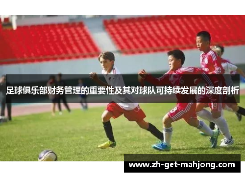 足球俱乐部财务管理的重要性及其对球队可持续发展的深度剖析 足球俱乐部财务管理的重要性及其对球队可持续发展的深度剖析